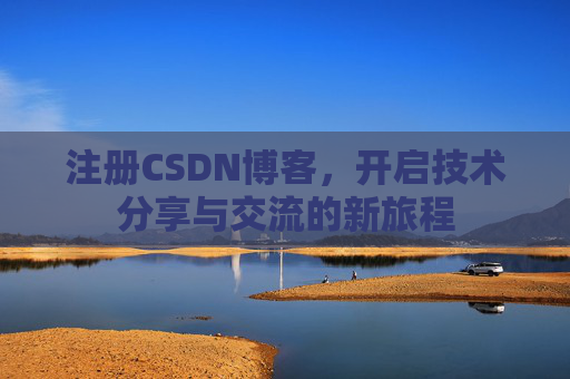 注册CSDN博客，开启技术分享与交流的新旅程